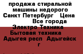 продажа стиральной машины недорого Санкт-Петербург › Цена ­ 1 500 - Все города Электро-Техника » Бытовая техника   . Адыгея респ.,Адыгейск г.